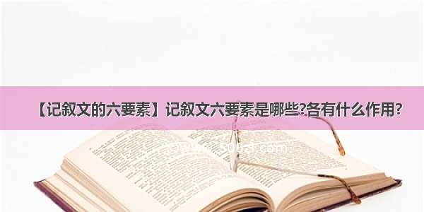 【记叙文的六要素】记叙文六要素是哪些?各有什么作用?