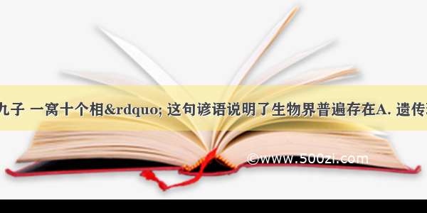 “一母生九子 一窝十个相” 这句谚语说明了生物界普遍存在A. 遗传现象B. 变异现象