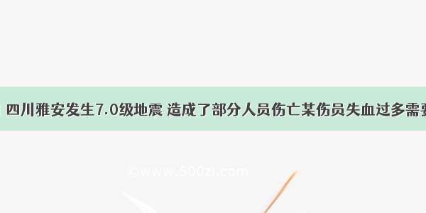 4月20日 四川雅安发生7.0级地震 造成了部分人员伤亡某伤员失血过多需要大量输