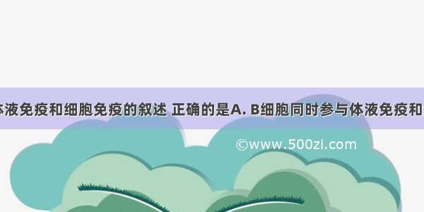 下列关于体液免疫和细胞免疫的叙述 正确的是A. B细胞同时参与体液免疫和细胞免疫B.