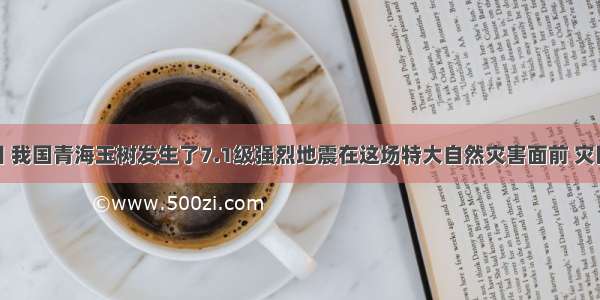 4月14日 我国青海玉树发生了7.1级强烈地震在这场特大自然灾害面前 灾区群众与