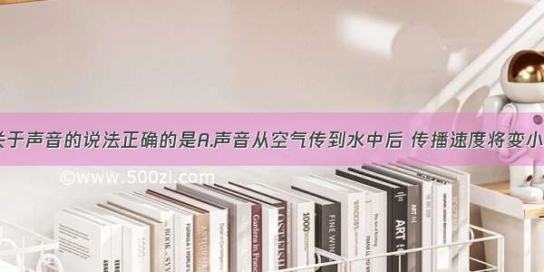 单选题下列关于声音的说法正确的是A.声音从空气传到水中后 传播速度将变小B.人能分辨出