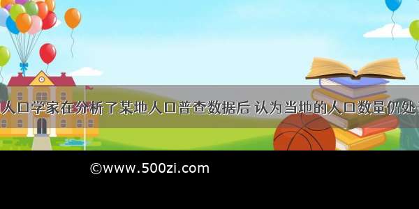 单选题我国人口学家在分析了某地人口普查数据后 认为当地的人口数量仍处于增长期 今