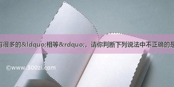 单选题化学知识中有很多的&ldquo;相等&rdquo;。请你判断下列说法中不正确的是A.溶液稀释前后 溶