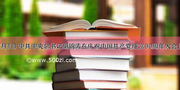 单选题7月1日 中共中央总书记胡锦涛在庆祝中国共产党成立90周年大会上发表重