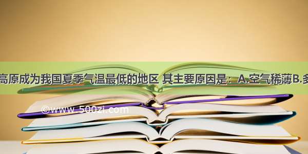 单选题青藏高原成为我国夏季气温最低的地区 其主要原因是：A.空气稀薄B.多冰川雪峰C.