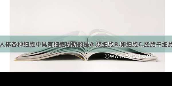 单选题下列人体各种细胞中具有细胞周期的是A.浆细胞B.卵细胞C.胚胎干细胞D.成熟的红