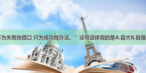 单选题“不为失败找借口 只为成功找办法。”这句话体现的是A.自大B.自强C.自负D.自