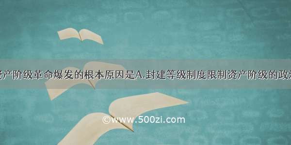 单选题英国资产阶级革命爆发的根本原因是A.封建等级制度限制资产阶级的政治权利B.人文