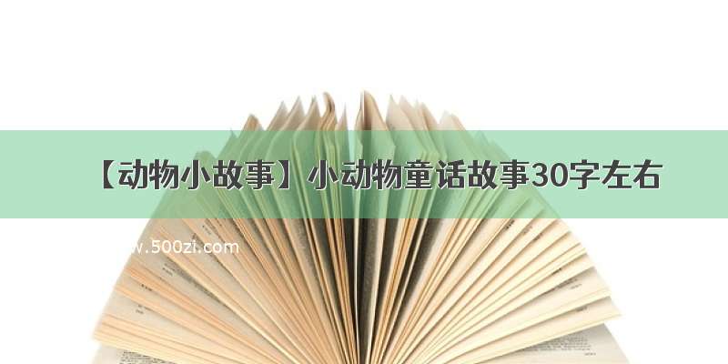 【动物小故事】小动物童话故事30字左右