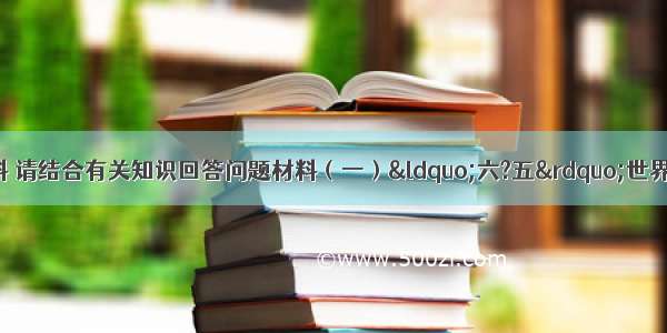 阅读下面的材料 请结合有关知识回答问题材料（一）“六?五”世界环境日中国主