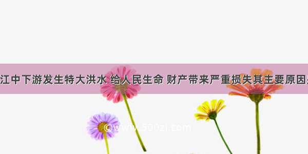 1998年 长江中下游发生特大洪水 给人民生命 财产带来严重损失其主要原因是长江上游