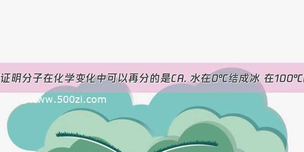 下列变化能证明分子在化学变化中可以再分的是CA. 水在0℃结成冰 在100℃时变成水蒸