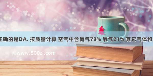 下列说法正确的是DA. 按质量计算 空气中含氮气78% 氧气21% 其它气体和杂质1%B. 