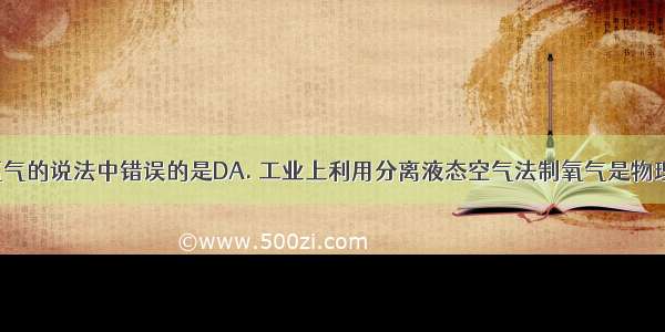 下列关于氧气的说法中错误的是DA. 工业上利用分离液态空气法制氧气是物理变化B. 氧