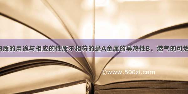 下列图示中物质的用途与相应的性质不相符的是A金属的导热性B．燃气的可燃性C．氧气的