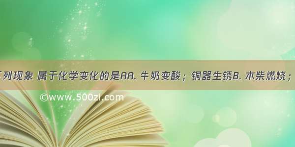 生活中的下列现象 属于化学变化的是AA. 牛奶变酸；铜器生锈B. 木柴燃烧；轮胎爆炸C