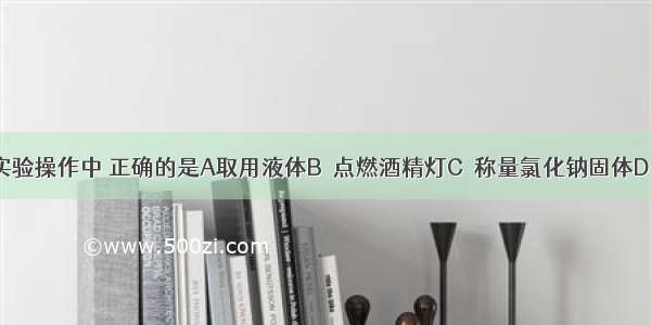 下图所示实验操作中 正确的是A取用液体B．点燃酒精灯C．称量氯化钠固体D．加热固体