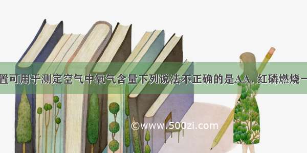 右图所示装置可用于测定空气中氧气含量下列说法不正确的是AA. 红磷燃烧一停止立即打