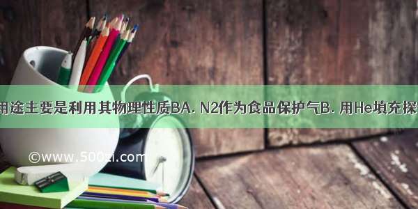 下列物质的用途主要是利用其物理性质BA. N2作为食品保护气B. 用He填充探空气球C. C