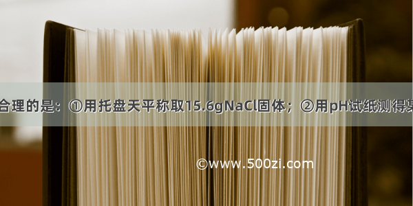 下列实验数据合理的是：①用托盘天平称取15.6gNaCl固体；②用pH试纸测得某溶液的pH为3