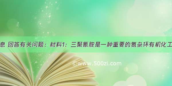 阅读下列信息 回答有关问题：材料1：三聚氰胺是一种重要的氮杂环有机化工原料简称三