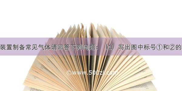 用下图所示装置制备常见气体请回答下列问题：（1）写出图中标号①和②的仪器名称： 