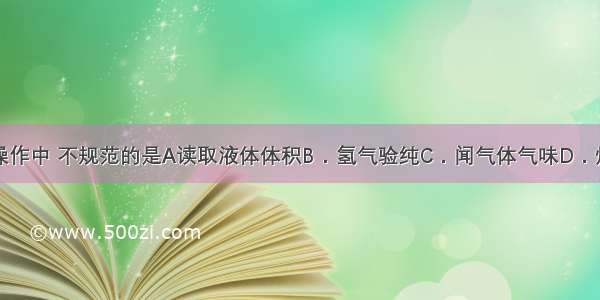 下列实验操作中 不规范的是A读取液体体积B．氢气验纯C．闻气体气味D．熄灭酒精灯