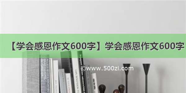 【学会感恩作文600字】学会感恩作文600字