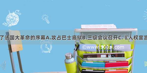 单选题揭开了法国大革命的序幕A.攻占巴士底狱B.三级会议召开C.《人权宣言》发表D.罗