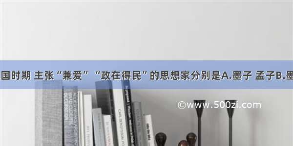 单选题战国时期 主张“兼爱” “政在得民”的思想家分别是A.墨子 孟子B.墨子 荀子C