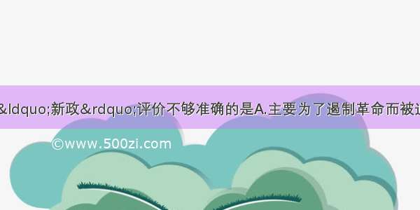 单选题下面对清末“新政”评价不够准确的是A.主要为了遏制革命而被迫推行的改革B.是救