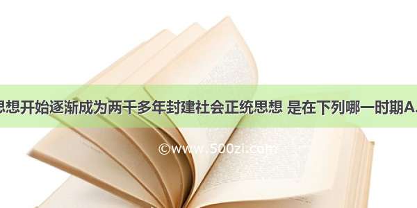 单选题儒家思想开始逐渐成为两千多年封建社会正统思想 是在下列哪一时期A.春秋B.战国C