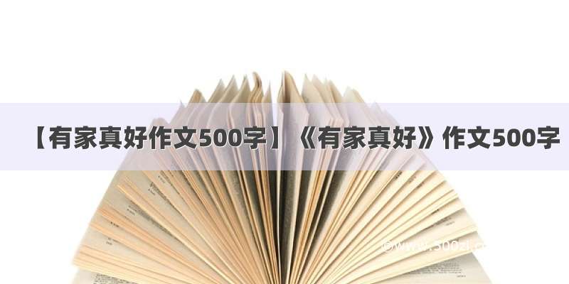 【有家真好作文500字】《有家真好》作文500字