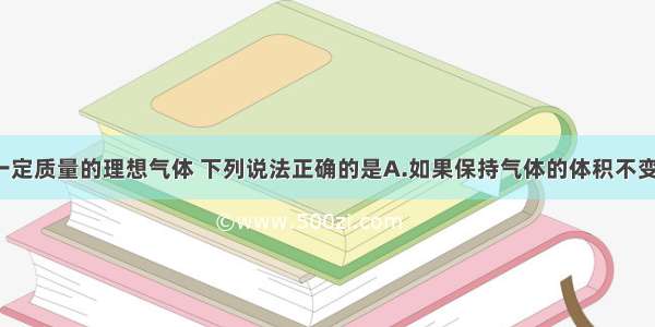 单选题对于一定质量的理想气体 下列说法正确的是A.如果保持气体的体积不变 温度升高 压