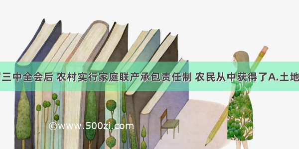 中共十一届三中全会后 农村实行家庭联产承包责任制 农民从中获得了A.土地所有权B.村