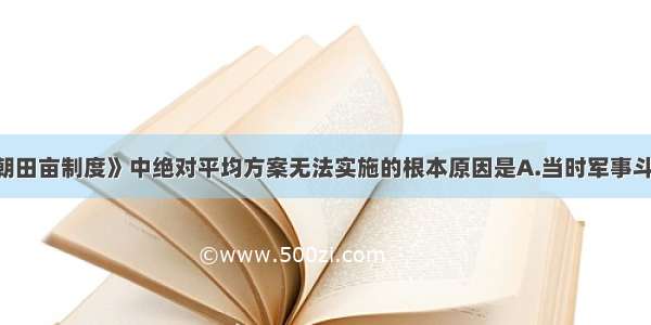 单选题《天朝田亩制度》中绝对平均方案无法实施的根本原因是A.当时军事斗争紧张 客观