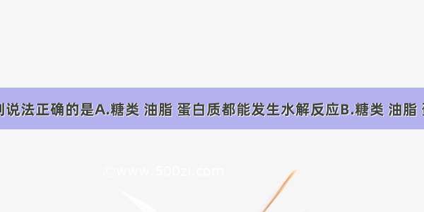 单选题下列说法正确的是A.糖类 油脂 蛋白质都能发生水解反应B.糖类 油脂 蛋白质都是