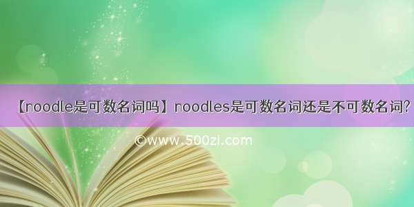 【noodle是可数名词吗】noodles是可数名词还是不可数名词?