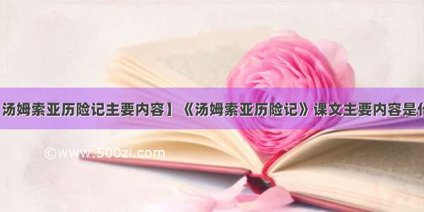 【汤姆索亚历险记主要内容】《汤姆索亚历险记》课文主要内容是什么