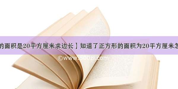 【正方形的面积是20平方厘米求边长】知道了正方形的面积为20平方厘米怎么求边长?