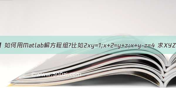 【解方程组】如何用Matlab解方程组?比如2xy=1;x+2=y+z;x+y-z=4 求XYZ还有 如何...