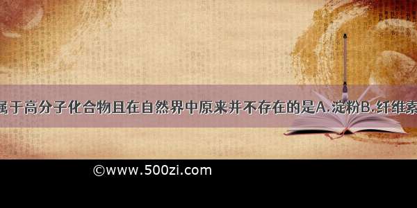 单选题下列属于高分子化合物且在自然界中原来并不存在的是A.淀粉B.纤维素C.聚乙烯D.