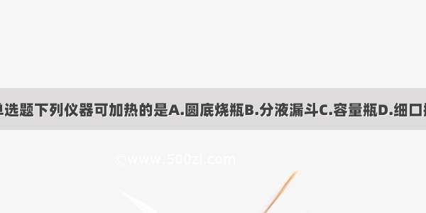 单选题下列仪器可加热的是A.圆底烧瓶B.分液漏斗C.容量瓶D.细口瓶