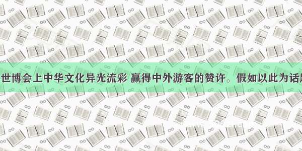 单选题上海世博会上中华文化异光流彩 赢得中外游客的赞许。假如以此为话题 围绕中华