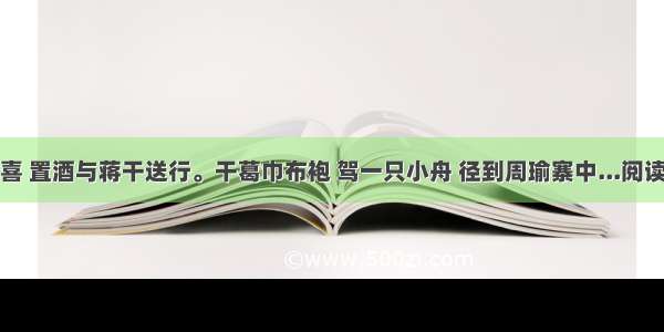 操甚喜 置酒与蒋干送行。干葛巾布袍 驾一只小舟 径到周瑜寨中...阅读答案