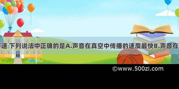 单选题关于声速 下列说法中正确的是A.声音在真空中传播的速度最快B.声音在所有介质中传