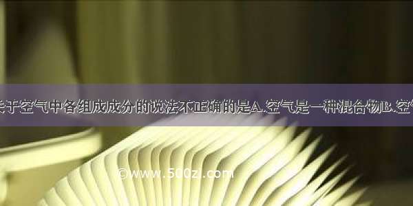 单选题下列关于空气中各组成成分的说法不正确的是A.空气是一种混合物B.空气中的氧气体