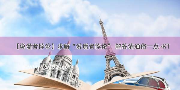 【说谎者悖论】求解“说谎者悖论” 解答请通俗一点~RT