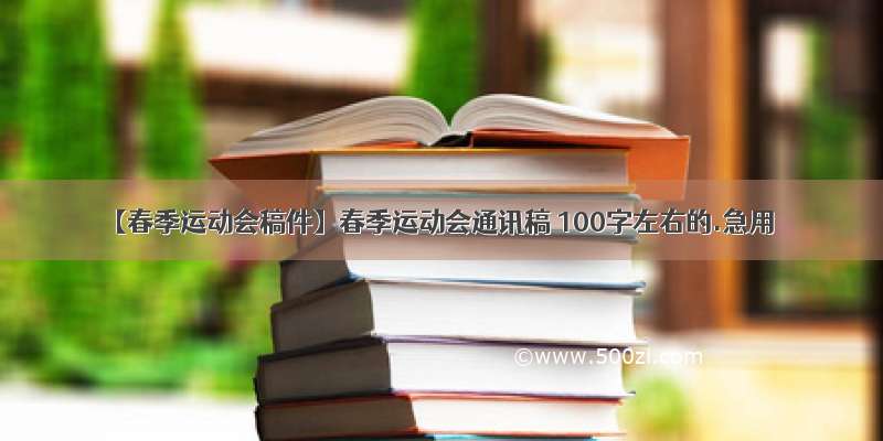 【春季运动会稿件】春季运动会通讯稿 100字左右的.急用